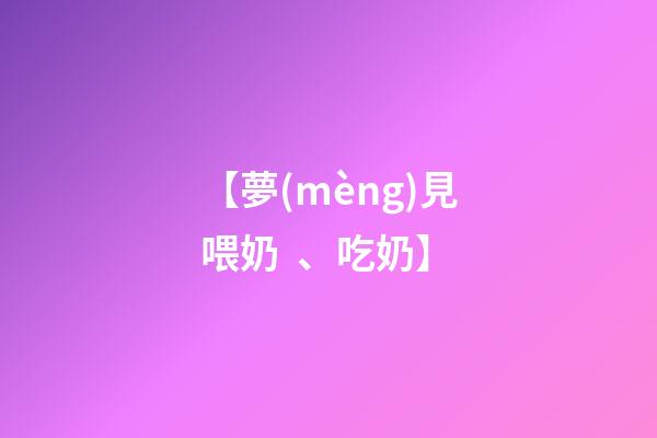 【夢(mèng)見喂奶、吃奶】